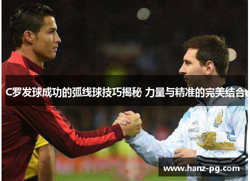 C罗发球成功的弧线球技巧揭秘 力量与精准的完美结合