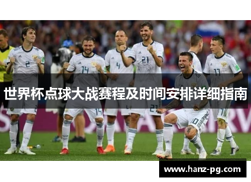 世界杯点球大战赛程及时间安排详细指南 世界杯点球大战赛程及时间安排详细指南