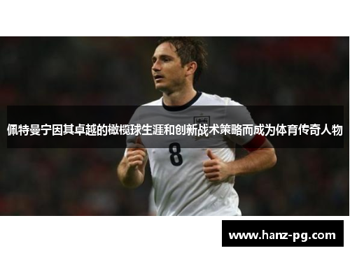 佩特曼宁因其卓越的橄榄球生涯和创新战术策略而成为体育传奇人物 佩特曼宁因其卓越的橄榄球生涯和创新战术策略而成为体育传奇人物
