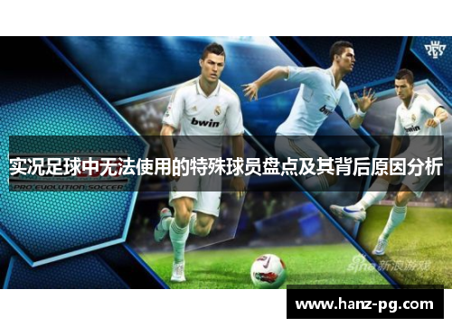 实况足球中无法使用的特殊球员盘点及其背后原因分析
