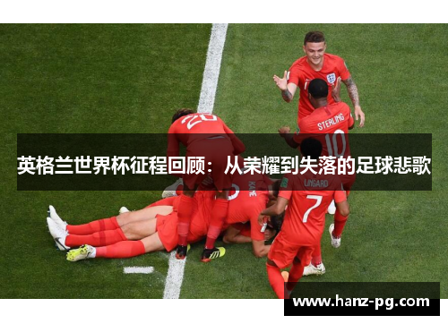 英格兰世界杯征程回顾:从荣耀到失落的足球悲歌 英格兰世界杯征程回顾:从荣耀到失落的足球悲歌