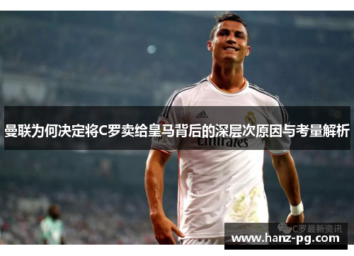 曼联为何决定将C罗卖给皇马背后的深层次原因与考量解析 曼联为何决定将C罗卖给皇马背后的深层次原因与考量解析