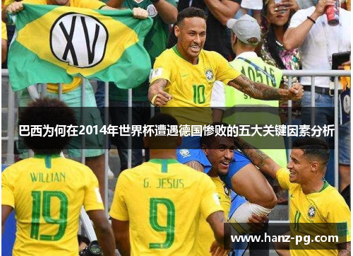 巴西为何在2014年世界杯遭遇德国惨败的五大关键因素分析 巴西为何在2014年世界杯遭遇德国惨败的五大关键因素分析