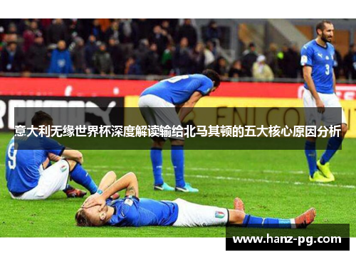 意大利无缘世界杯深度解读输给北马其顿的五大核心原因分析 意大利无缘世界杯深度解读输给北马其顿的五大核心原因分析