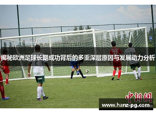 揭秘欧洲足球长期成功背后的多重深层原因与发展动力分析 揭秘欧洲足球长期成功背后的多重深层原因与发展动力分析