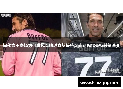 探秘意甲赛场为何难觅长袖球衣从传统风尚到现代竞技装备演变 探秘意甲赛场为何难觅长袖球衣从传统风尚到现代竞技装备演变