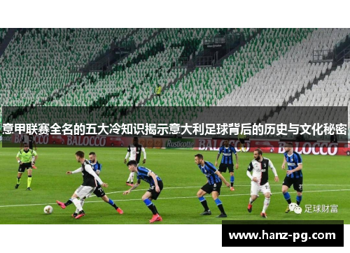 意甲联赛全名的五大冷知识揭示意大利足球背后的历史与文化秘密 意甲联赛全名的五大冷知识揭示意大利足球背后的历史与文化秘密