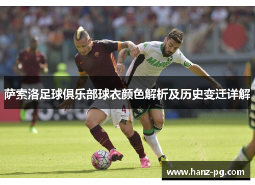 萨索洛足球俱乐部球衣颜色解析及历史变迁详解 萨索洛足球俱乐部球衣颜色解析及历史变迁详解