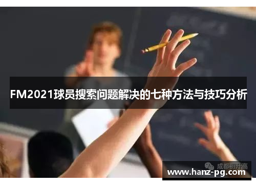 FM2021球员搜索问题解决的七种方法与技巧分析 FM2021球员搜索问题解决的七种方法与技巧分析