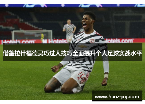 借鉴拉什福德灵巧过人技巧全面提升个人足球实战水平