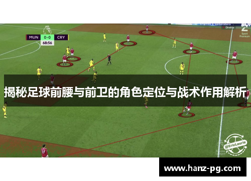 揭秘足球前腰与前卫的角色定位与战术作用解析 揭秘足球前腰与前卫的角色定位与战术作用解析