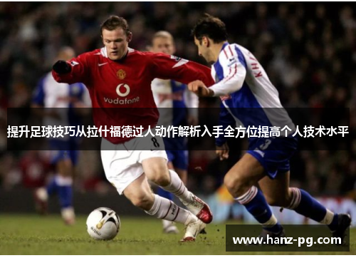 提升足球技巧从拉什福德过人动作解析入手全方位提高个人技术水平