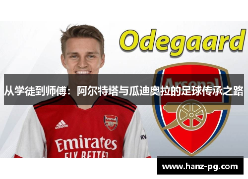 从学徒到师傅:阿尔特塔与瓜迪奥拉的足球传承之路 从学徒到师傅:阿尔特塔与瓜迪奥拉的足球传承之路