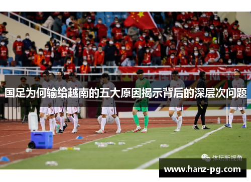 国足为何输给越南的五大原因揭示背后的深层次问题