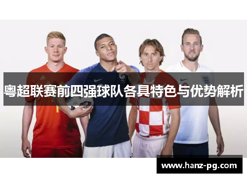 粤超联赛前四强球队各具特色与优势解析 粤超联赛前四强球队各具特色与优势解析