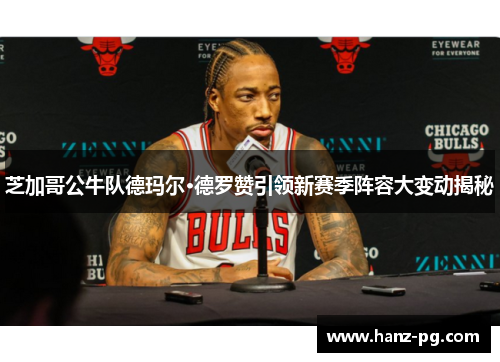 芝加哥公牛队德玛尔·德罗赞引领新赛季阵容大变动揭秘 芝加哥公牛队德玛尔·德罗赞引领新赛季阵容大变动揭秘