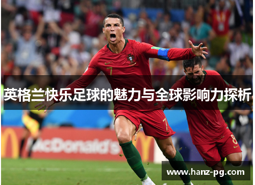 英格兰快乐足球的魅力与全球影响力探析 英格兰快乐足球的魅力与全球影响力探析