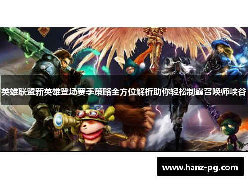 英雄联盟新英雄登场赛季策略全方位解析助你轻松制霸召唤师峡谷 英雄联盟新英雄登场赛季策略全方位解析助你轻松制霸召唤师峡谷