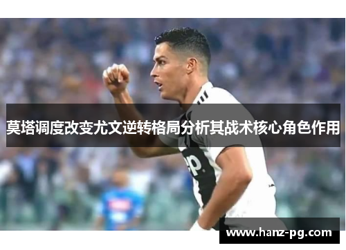 莫塔调度改变尤文逆转格局分析其战术核心角色作用 莫塔调度改变尤文逆转格局分析其战术核心角色作用
