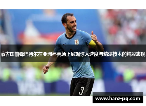 蒙古国前锋巴特尔在亚洲杯赛场上展现惊人速度与精湛技术的精彩表现