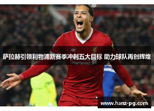 萨拉赫引领利物浦新赛季冲刺五大目标 助力球队再创辉煌
