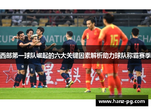 西部第一球队崛起的六大关键因素解析助力球队称霸赛季 西部第一球队崛起的六大关键因素解析助力球队称霸赛季