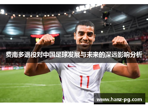 费南多退役对中国足球发展与未来的深远影响分析