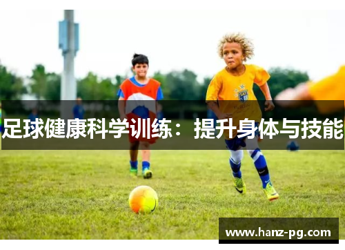 足球健康科学训练:提升身体与技能 足球健康科学训练:提升身体与技能