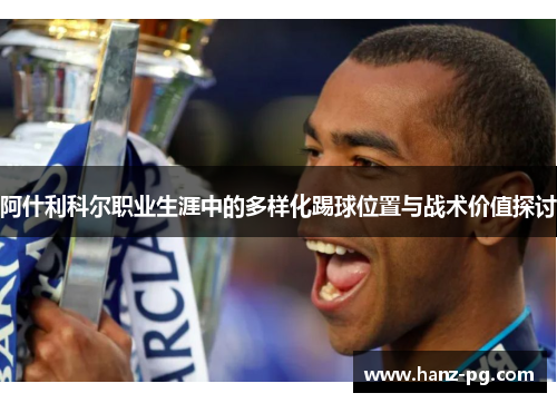 阿什利科尔职业生涯中的多样化踢球位置与战术价值探讨 阿什利科尔职业生涯中的多样化踢球位置与战术价值探讨