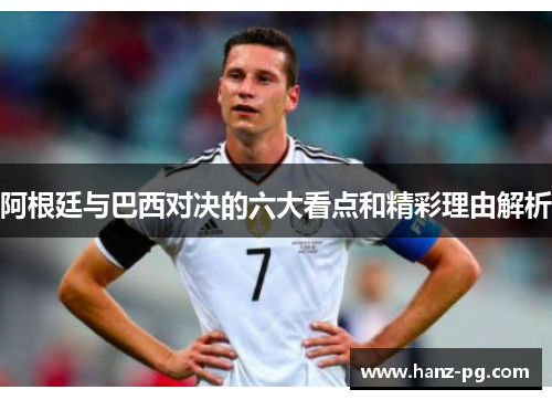 阿根廷与巴西对决的六大看点和精彩理由解析 阿根廷与巴西对决的六大看点和精彩理由解析