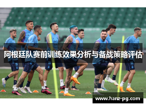 阿根廷队赛前训练效果分析与备战策略评估 阿根廷队赛前训练效果分析与备战策略评估
