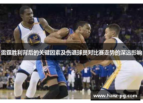 雷霆胜利背后的关键因素及伤退球员对比赛走势的深远影响 雷霆胜利背后的关键因素及伤退球员对比赛走势的深远影响
