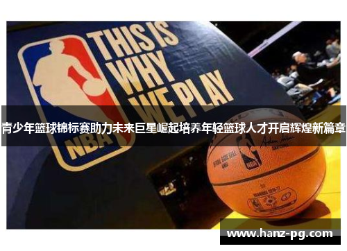 青少年篮球锦标赛助力未来巨星崛起培养年轻篮球人才开启辉煌新篇章 青少年篮球锦标赛助力未来巨星崛起培养年轻篮球人才开启辉煌新篇章