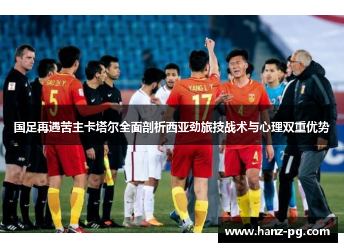 国足再遇苦主卡塔尔全面剖析西亚劲旅技战术与心理双重优势 国足再遇苦主卡塔尔全面剖析西亚劲旅技战术与心理双重优势