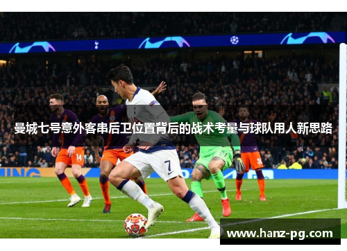 曼城七号意外客串后卫位置背后的战术考量与球队用人新思路