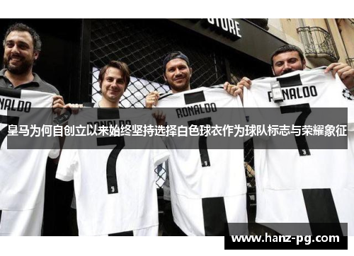 皇马为何自创立以来始终坚持选择白色球衣作为球队标志与荣耀象征