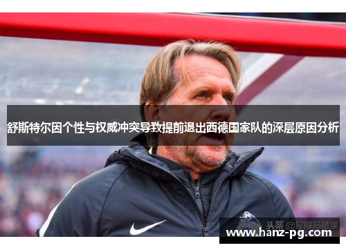 舒斯特尔因个性与权威冲突导致提前退出西德国家队的深层原因分析 舒斯特尔因个性与权威冲突导致提前退出西德国家队的深层原因分析