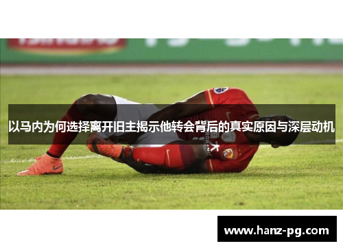 以马内为何选择离开旧主揭示他转会背后的真实原因与深层动机