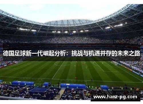 德国足球新一代崛起分析：挑战与机遇并存的未来之路