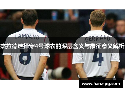 杰拉德选择穿4号球衣的深层含义与象征意义解析 杰拉德选择穿4号球衣的深层含义与象征意义解析