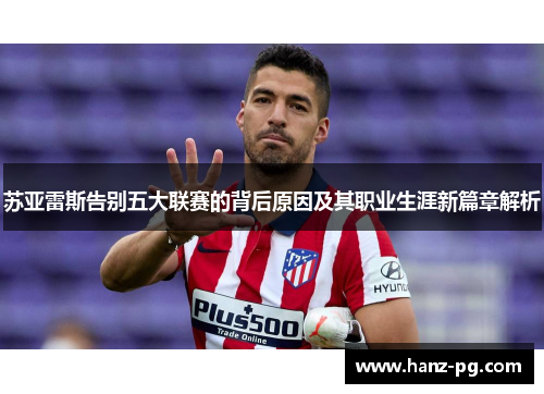 苏亚雷斯告别五大联赛的背后原因及其职业生涯新篇章解析 苏亚雷斯告别五大联赛的背后原因及其职业生涯新篇章解析