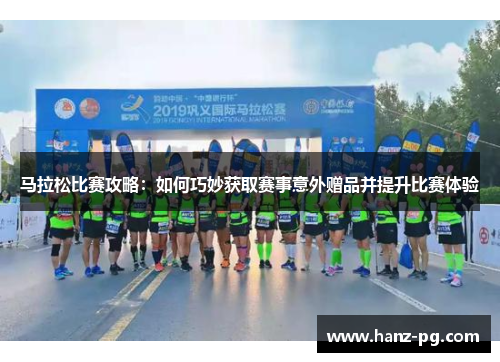 马拉松比赛攻略:如何巧妙获取赛事意外赠品并提升比赛体验 马拉松比赛攻略:如何巧妙获取赛事意外赠品并提升比赛体验