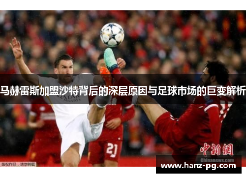 马赫雷斯加盟沙特背后的深层原因与足球市场的巨变解析 马赫雷斯加盟沙特背后的深层原因与足球市场的巨变解析