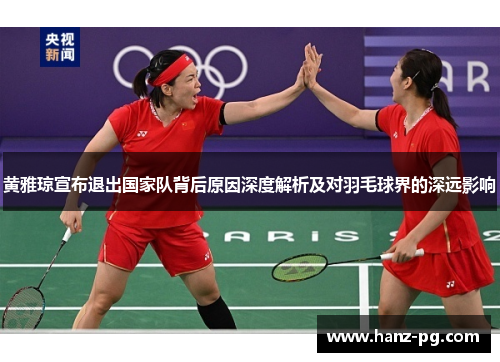 黄雅琼宣布退出国家队背后原因深度解析及对羽毛球界的深远影响 黄雅琼宣布退出国家队背后原因深度解析及对羽毛球界的深远影响