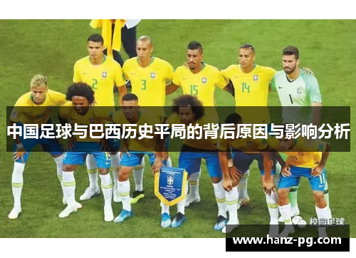 中国足球与巴西历史平局的背后原因与影响分析 中国足球与巴西历史平局的背后原因与影响分析