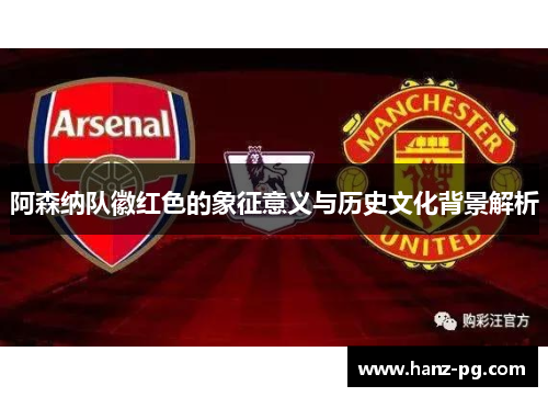 阿森纳队徽红色的象征意义与历史文化背景解析