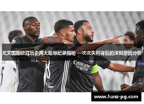 尤文图斯欧冠历史两大耻辱纪录揭秘 一次次失利背后的深刻原因分析 尤文图斯欧冠历史两大耻辱纪录揭秘 一次次失利背后的深刻原因分析