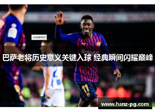 巴萨老将历史意义关键入球 经典瞬间闪耀巅峰 巴萨老将历史意义关键入球 经典瞬间闪耀巅峰