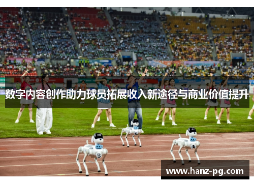 数字内容创作助力球员拓展收入新途径与商业价值提升