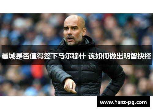 曼城是否值得签下马尔穆什 该如何做出明智抉择